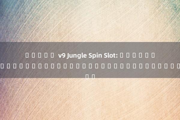 สล็อต v9 Jungle Spin Slot: ค้นพบโลกของสปินและการผจญภัยในสล็อตออนไลน์